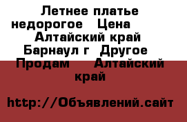 Летнее платье недорогое › Цена ­ 500 - Алтайский край, Барнаул г. Другое » Продам   . Алтайский край